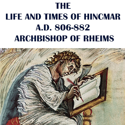 THE LIFE AND TIMES OF HINCMAR, A.D. 806-882, ARCHBISHOP OF RHEIMS