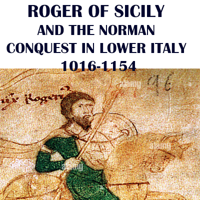 ROGER OF SICILY AND THE NORMAN CONQUEST IN LOWER ITALY, 1016-1154