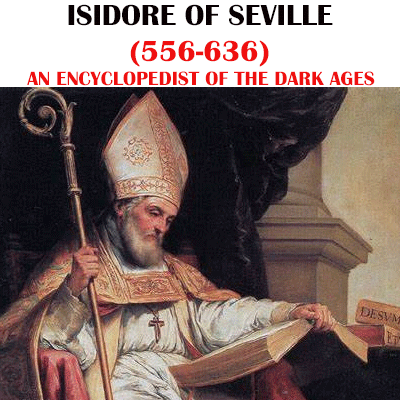 ISIDORE OF SEVILLE (556-636) AN ENCYCLOPEDIST OF THE DARK AGES 