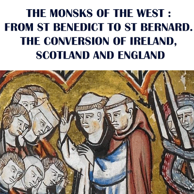 THE MONSKS OF THE WEST : FROM ST. BENEDICT TO ST. BERNARD. THE CONVERSION OF IRELAND, SCOTLAND AND ENGLAND